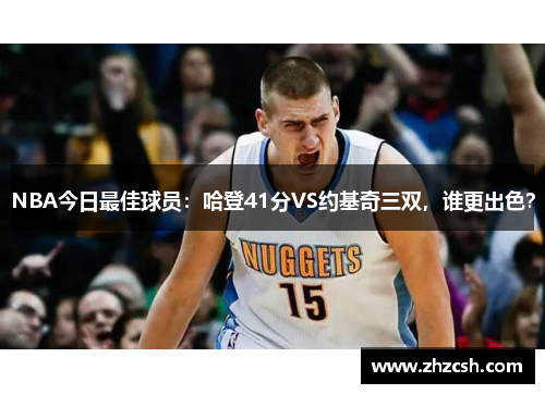 NBA今日最佳球员：哈登41分VS约基奇三双，谁更出色？